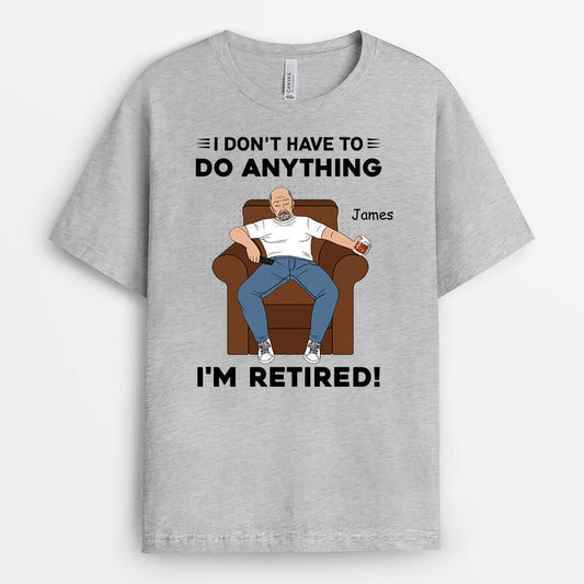 3130AUK1 i dont have to do anything retirement t shirt personalised presents for him