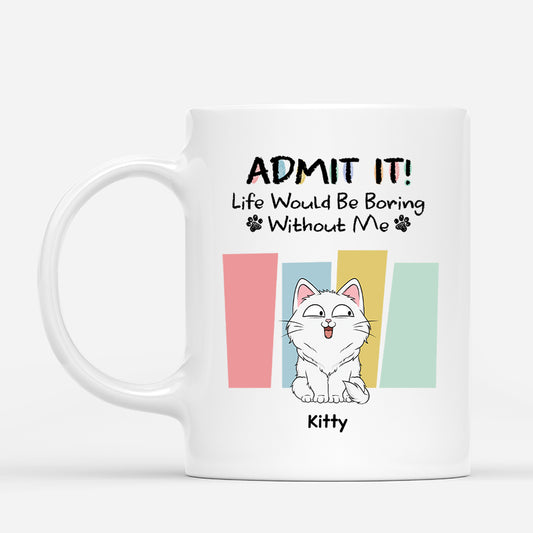 6570MUS1 custom cat mug admit it life would be boring without me_ 6570M3LWD