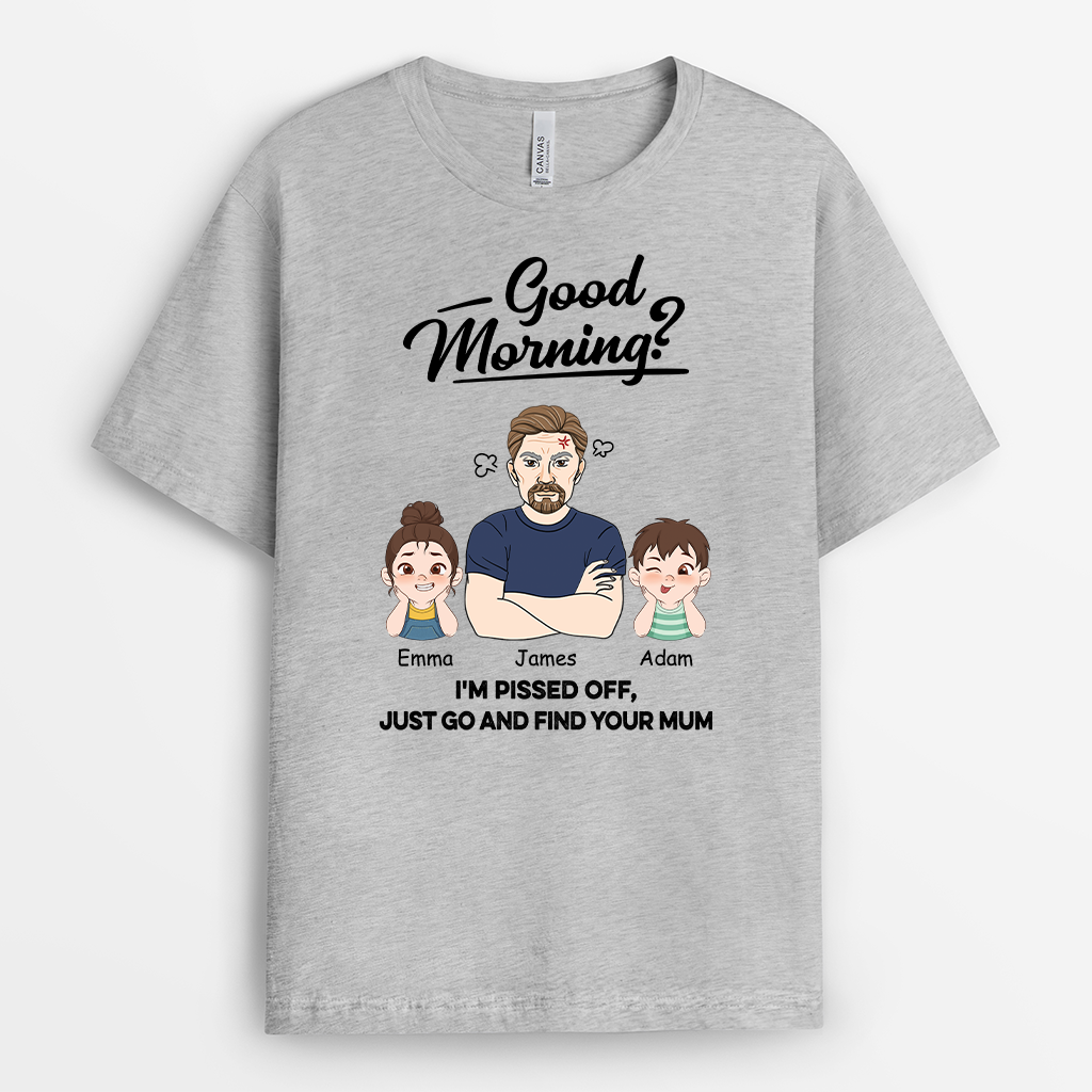 2023AUK2 personalised good morning im pissed off just go and find your dad t shirt