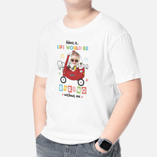 2377AUK2 personalised admit it life would be boring without me kids t shirt_809694b3 1750 401f aac7 714a87590f47