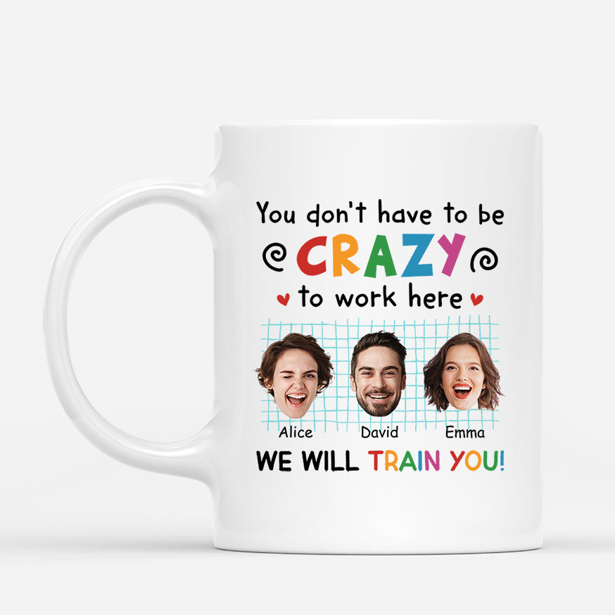 2742MUK1 you dont have to be crazy to work here  customised mugs for coworkers_9992f37c cf38 4af8 a3b3 dfbc799f7144