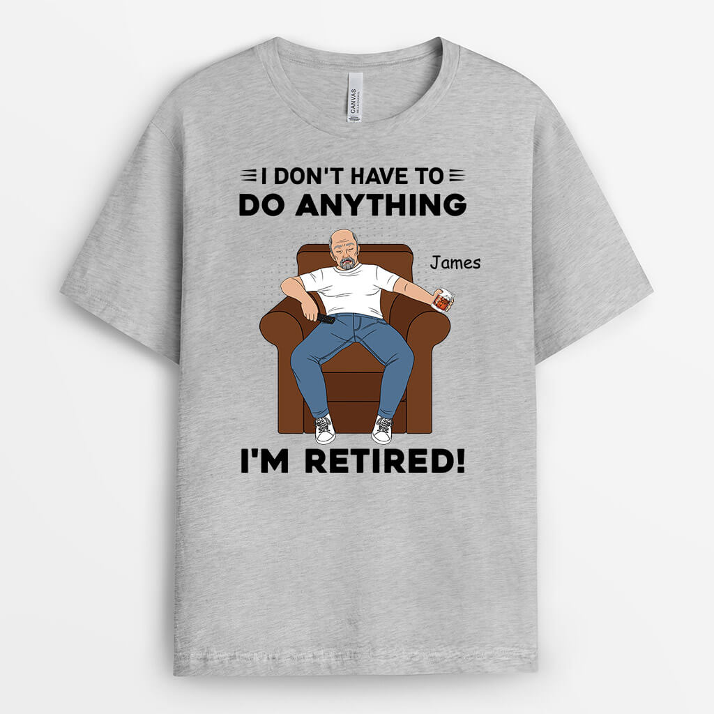 3130AUK1 i dont have to do anything retirement t shirt  personalised presents for him