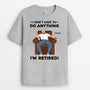 3130AUK1 i dont have to do anything retirement t shirt  personalised presents for him