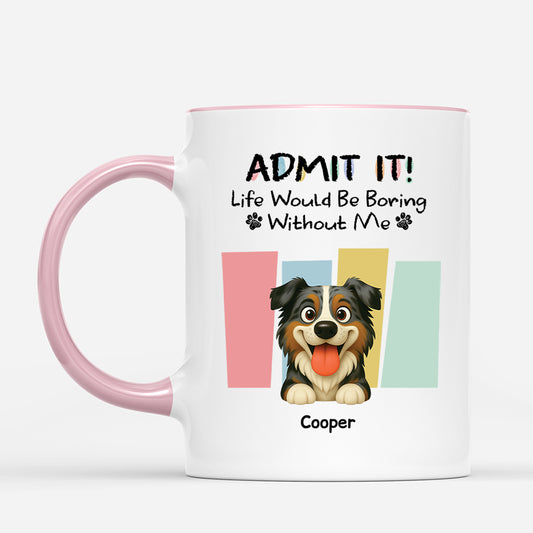 6570MUS2 custom dog mug admit it life would be boring without me_ 6570M3LWC